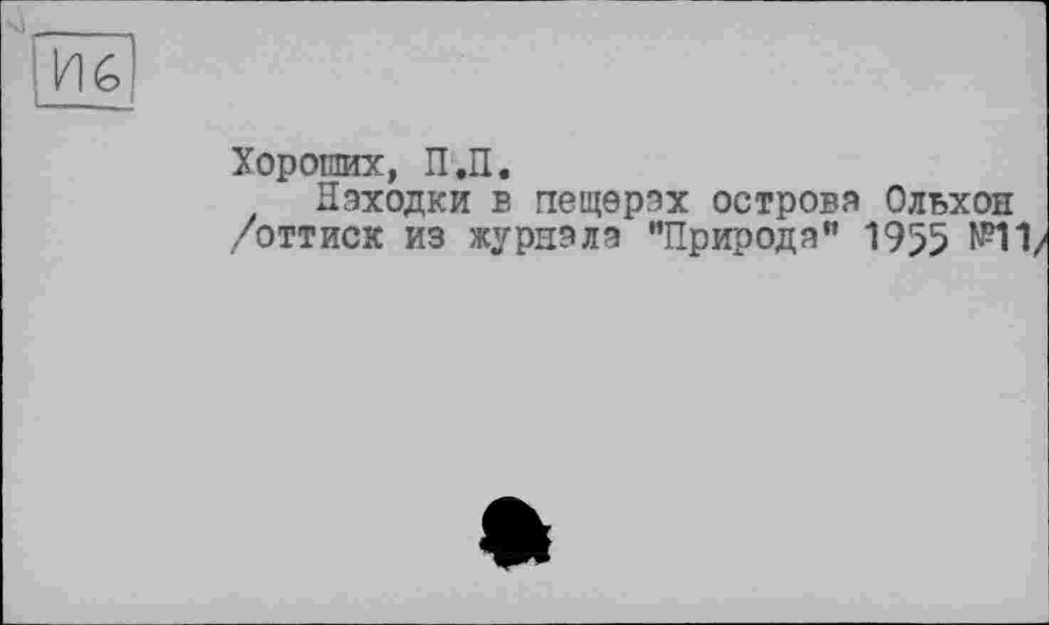 ﻿Хороших, П.П.
Находки в пещерах острова Ольхон /оттиск из журнала "Природа" 1955 №11/